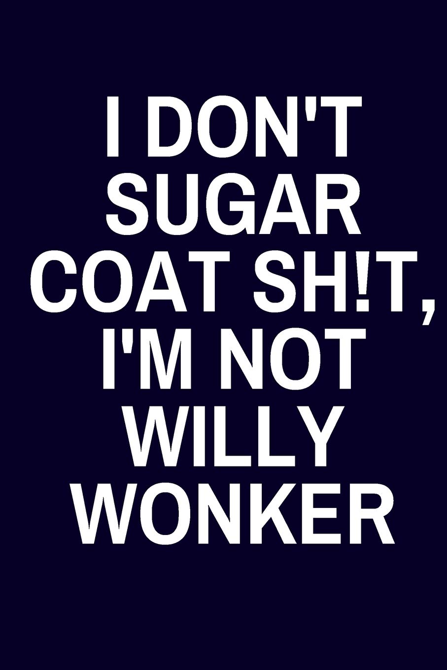 I Don't Sugar Coat Sh!t, I'm Not Willy Wonker: Funny Lined Journal or Notebook Coworker Gifts
