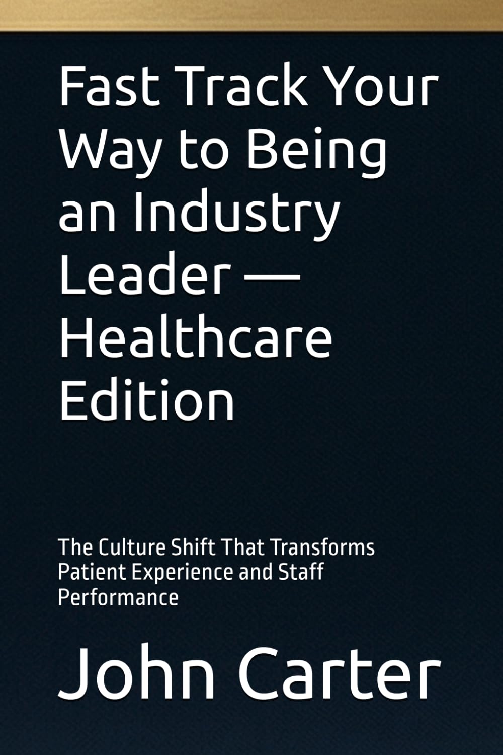 Fast Track Your Way to Being an Industry Leader — Healthcare Edition: The Culture Shift That Transforms Patient Experience and Staff Performance