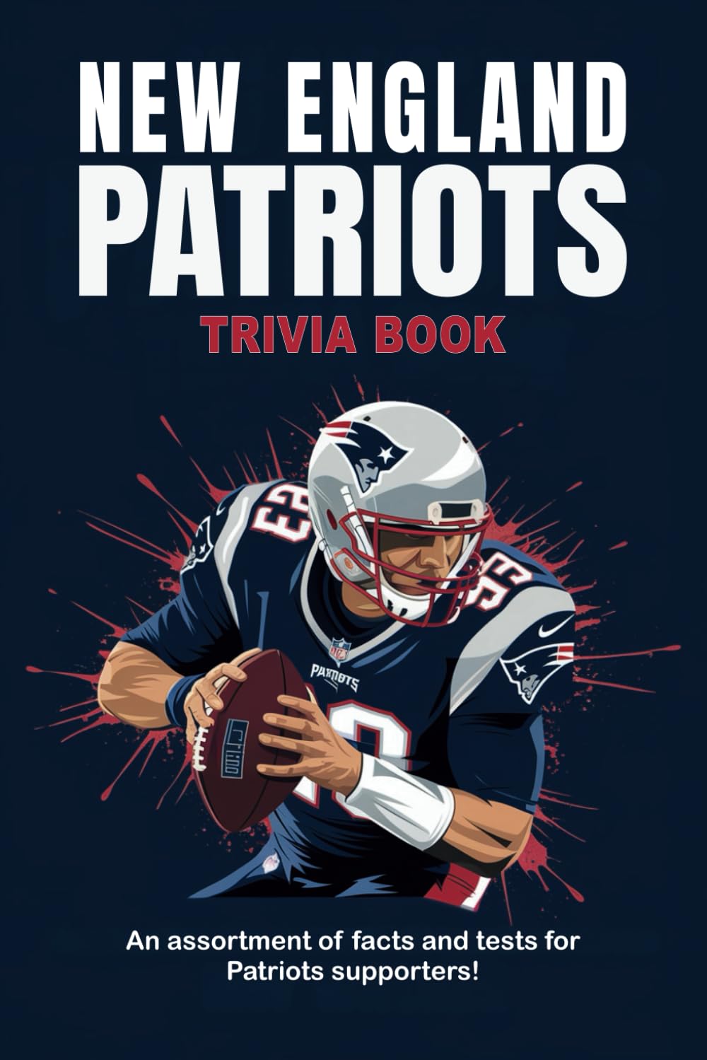 New England Patriots Trivia Book: An assortment of facts and tests for Patriots supporters!