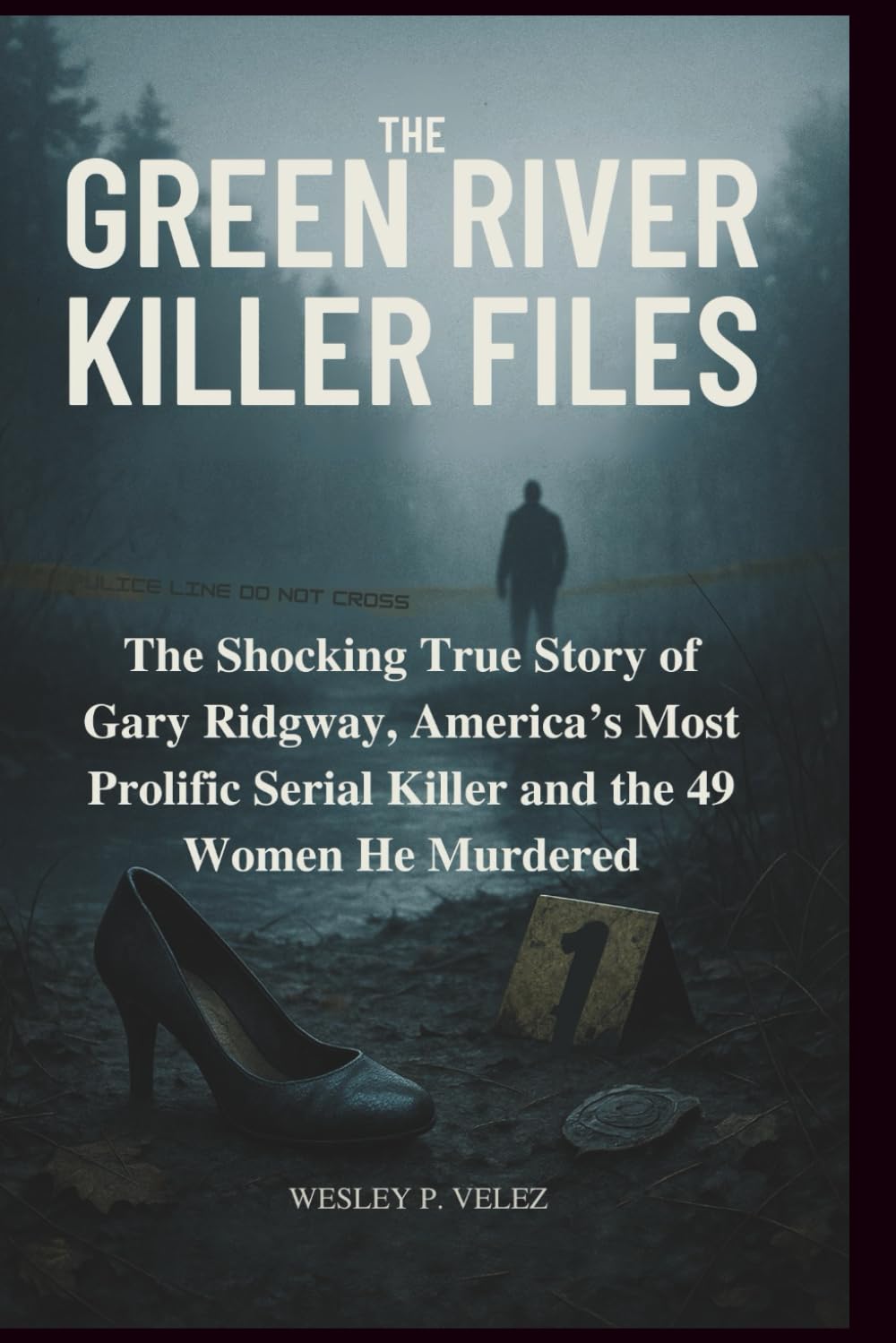 The Green River Killer Files: The Shocking True Story of Gary Ridgway, America’s Most Prolific Serial Killer and the 49 Women He Murdered