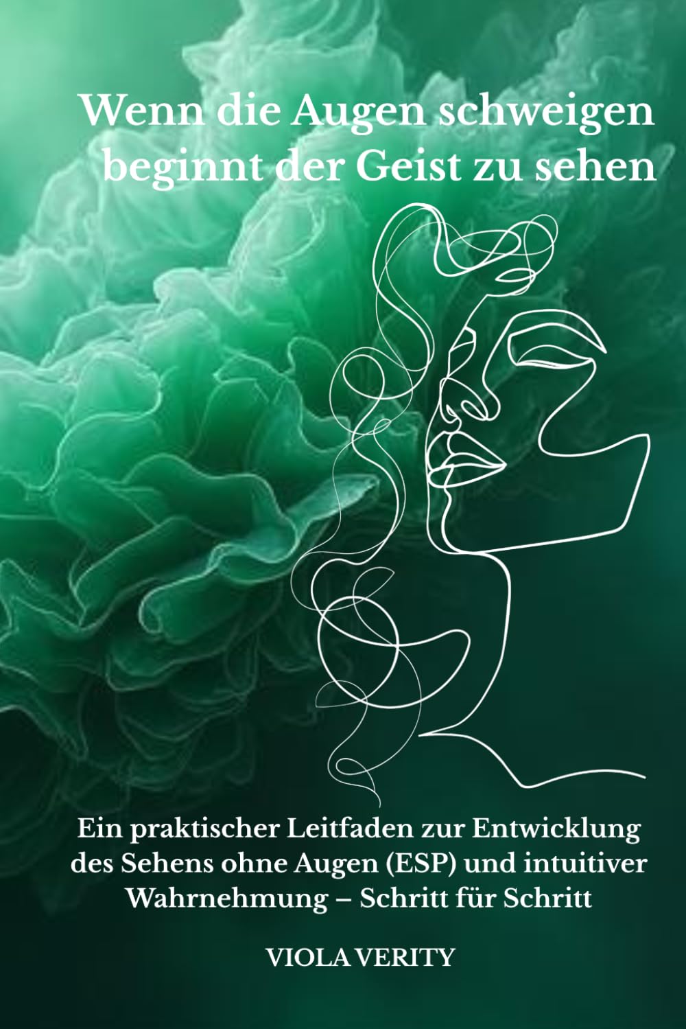 Wenn die Augen schweigen beginnt der Geist zu sehen: Ein praktischer Leitfaden zur Entwicklung des Sehens ohne Augen (ESP) und intuitiver Wahrnehmung – Schritt für Schritt