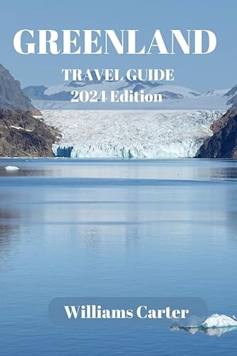 Greenland travel guide 2024 Edition: Unveiling the Arctic Gem: Discovering Greenland's Natural Wonders (Williams Carter Vacation Guide)