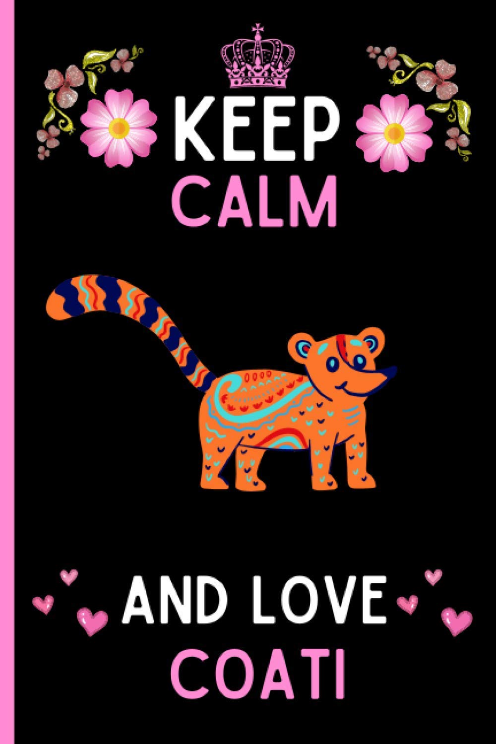 Keep Calm And Love Coati: Cute And Funny Coati Notebook Journal For Girls, Boys, Teenagers. Perfect Birthday And Thanksgiving Gift Idea For Coati Lovers. Blank Lined Coati Notebook Journal.