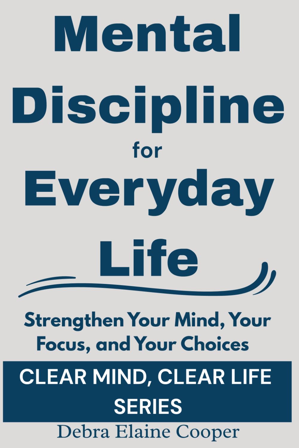 Mental Discipline for Everyday Life: Strengthen Your Mind, Your Focus, and Your Choices (CLEAR MIND, CLEAR LIFE)