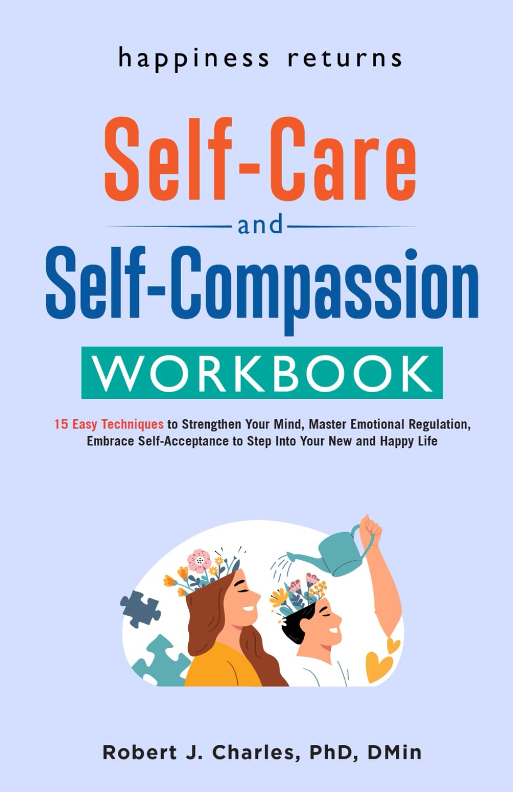 Happiness Returns - The Self Care and Self Compassion Workbook: 15 Easy Techniques to Strengthen Your Mind, Master Emotional Regulation, Embrace ... to Step Into Your New and Happy Life (Growth)