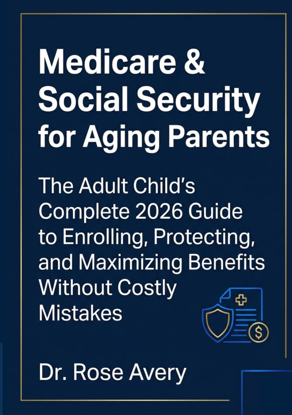 Medicare & Social Security for Aging Parents: The Adult Child's Complete 2026 Guide to Enrolling, Protecting, and Maximizing Benefits Without Costly Mistakes (Rose Medicare Series)