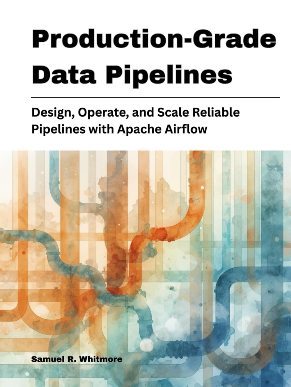 Production-Grade Data Pipelines: Design, Operate, and Scale Reliable Pipelines with Apache Airflow