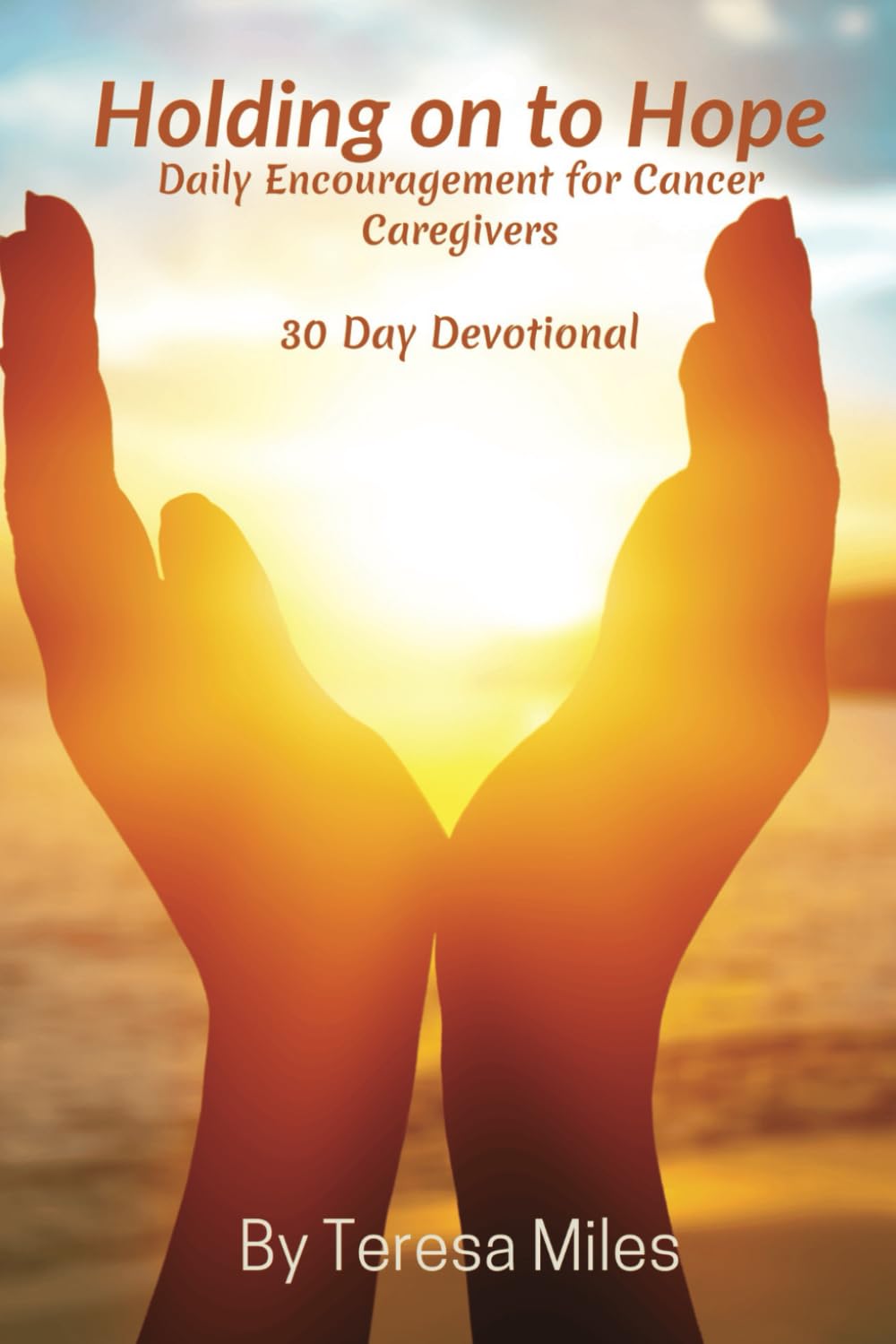 Holding on to Hope: Daily Encouragement for Cancer Caregivers 30 Day Devotional