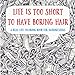 Life Is Too Short To Have Boring Hair: A Real-Life Coloring Book for Hairdressers