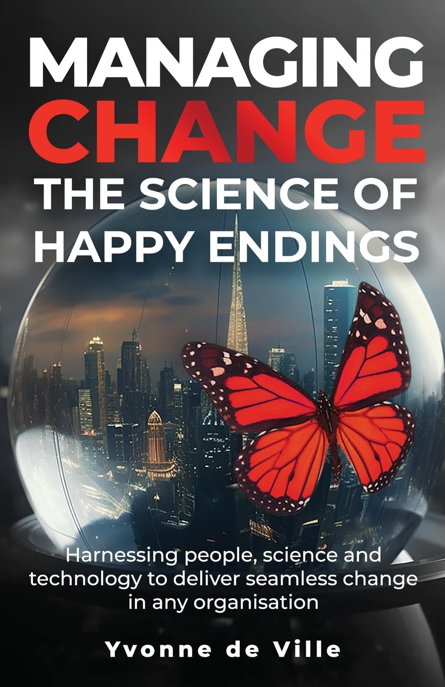 Managing Change – The Science of Happy Endings: Harnessing people, science and technology to deliver seamless change in any organisation