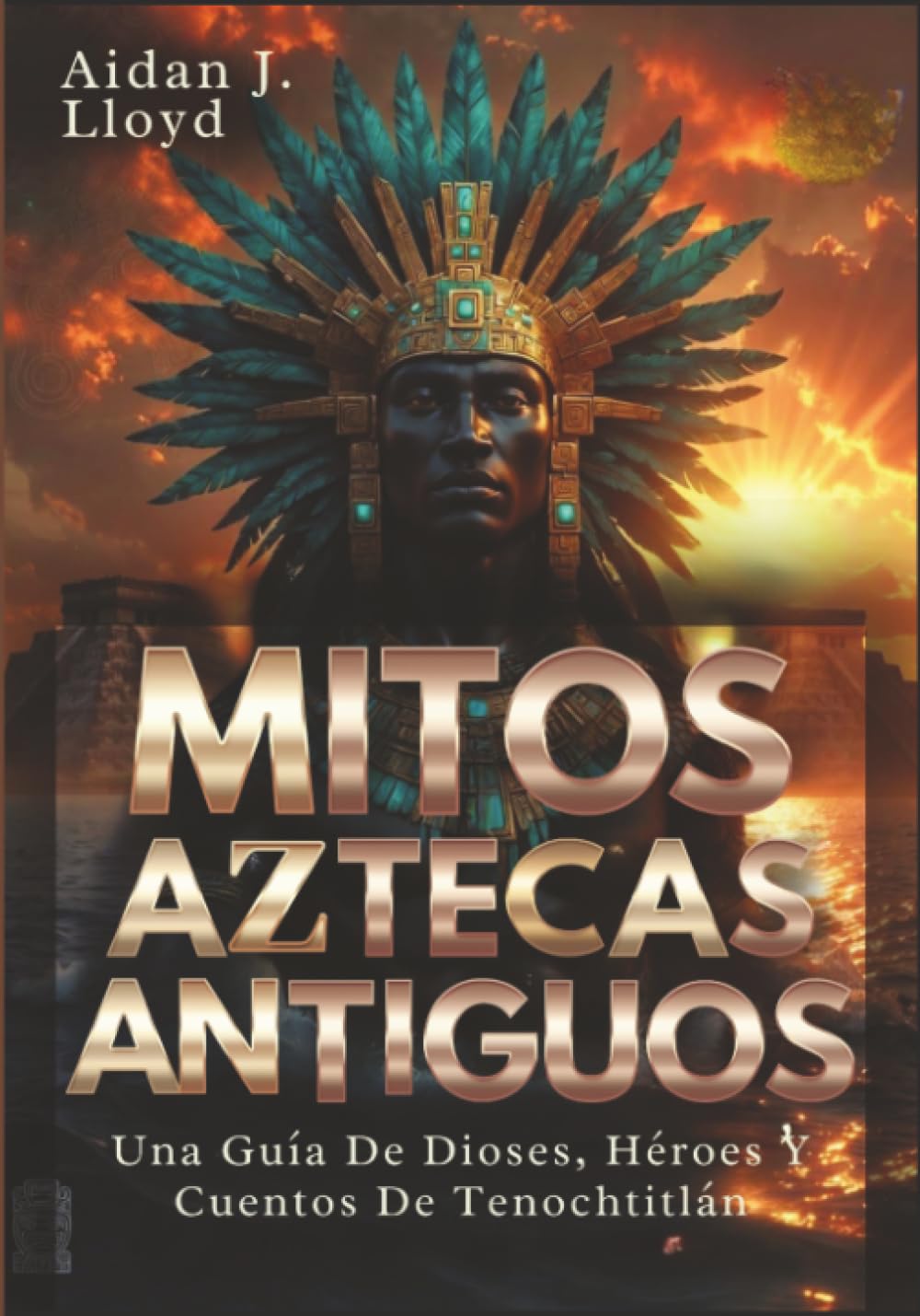 Mitos Aztecas Antiguos: Una Guía De Dioses, Héroes Y Cuentos De Tenochtitlán (Mitología Para Principiantes)