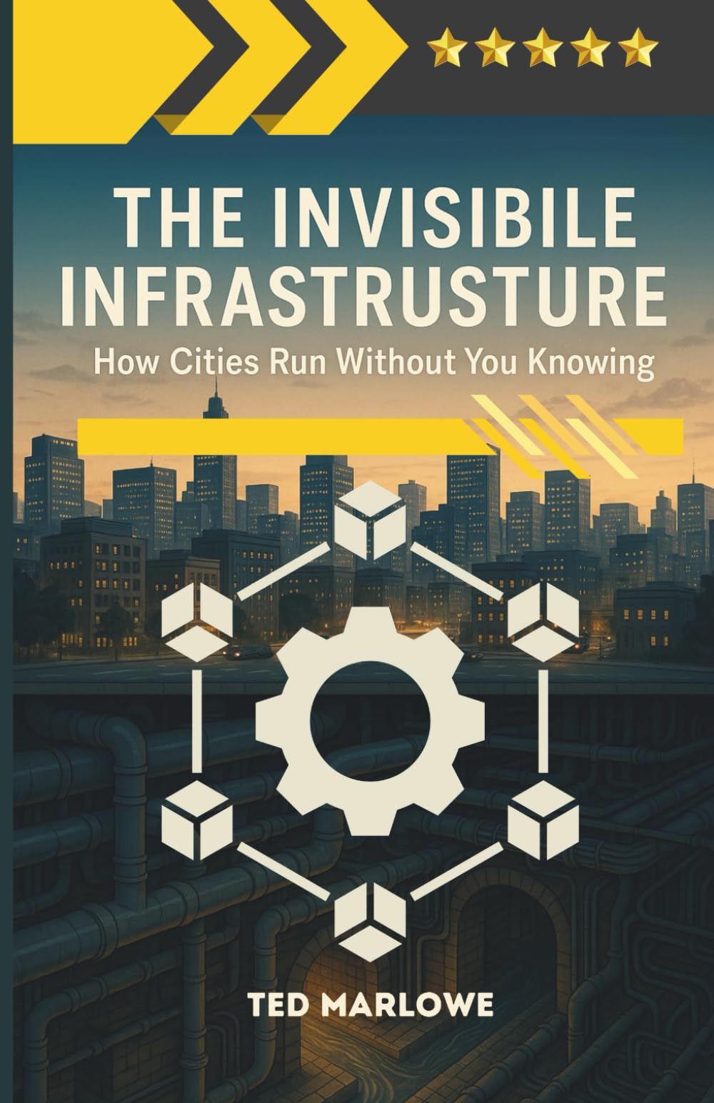 The Invisible Infrastructure. How Cities Run Without You Knowing: Unseen Networks, Secret Tunnels and the Quiet Machinery of Urban Life