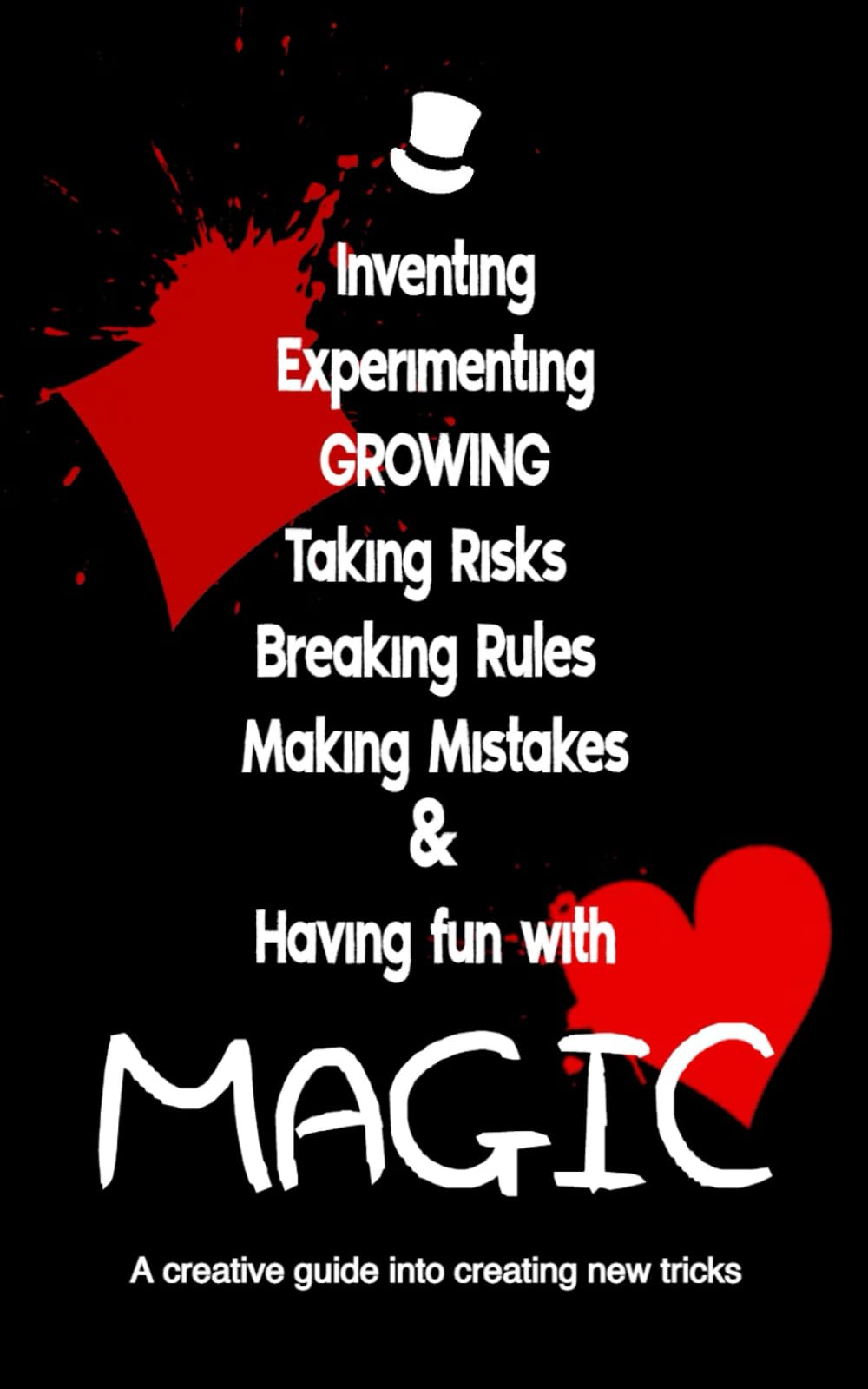 Inventing, Experimenting, Growing, Taking Risks, Breaking Rules, Making Mistakes & Having fun with MAGIC: A CREATIVE guide into creating new Magic Tricks