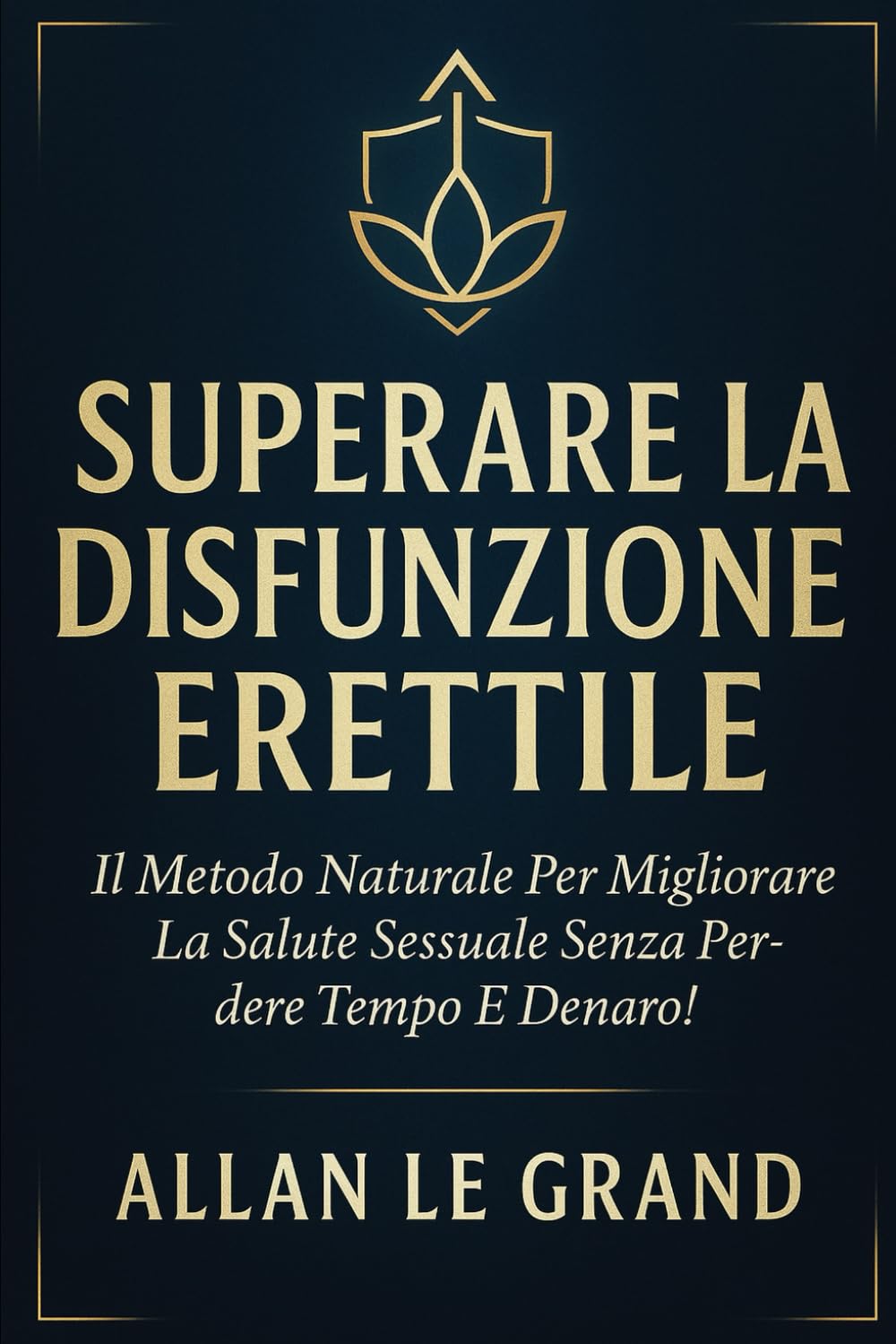 SUPERARE LA DISFUNZIONE ERETTILE: Il metodo naturale per migliorare la salute sessuale senza perdere tempo e denaro!