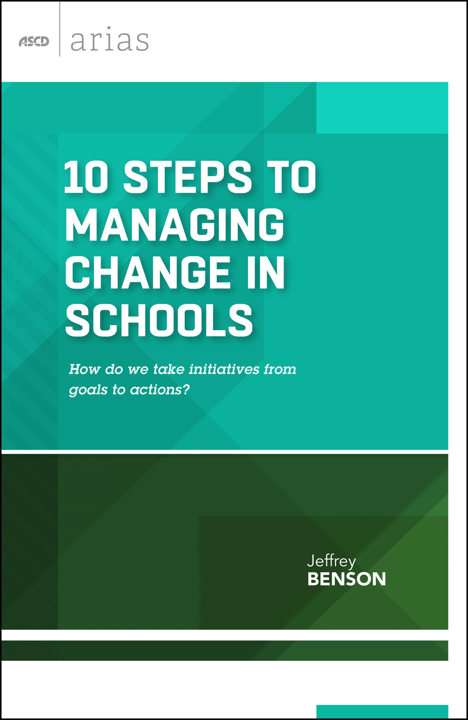 10 Steps to Managing Change in Schools: How Do We Take Initiatives From Goals to Actions? (ASCD Arias)