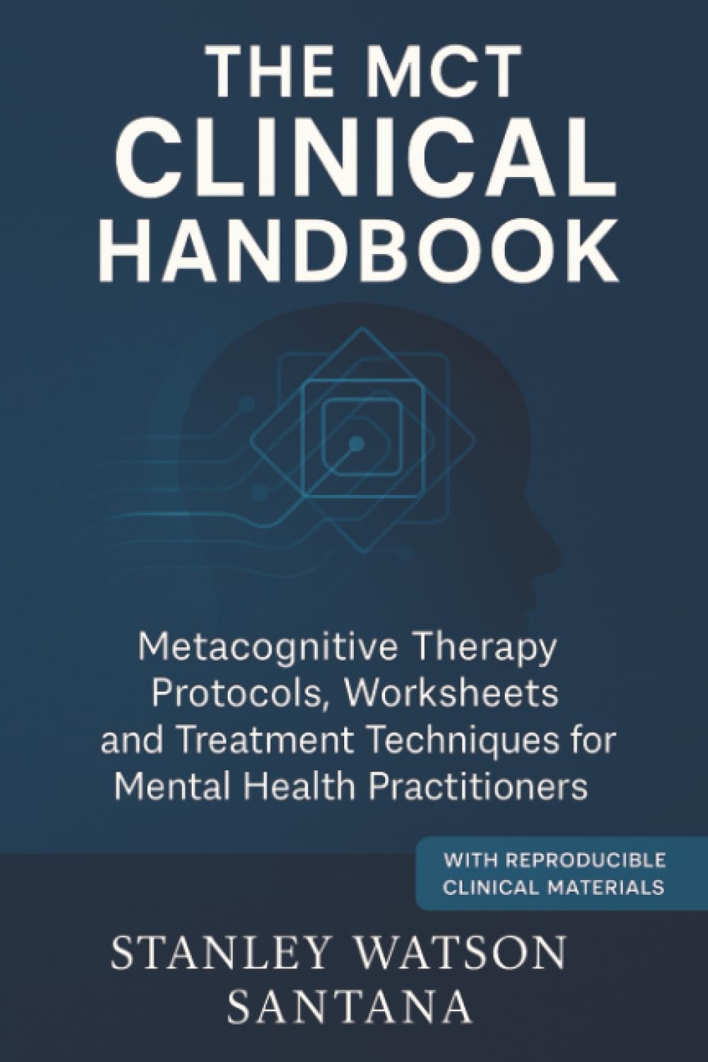 The MCT Clinical Handbook: Metacognitive Therapy Protocols, Worksheets and Treatment Techniques for Mental Health Practitioners