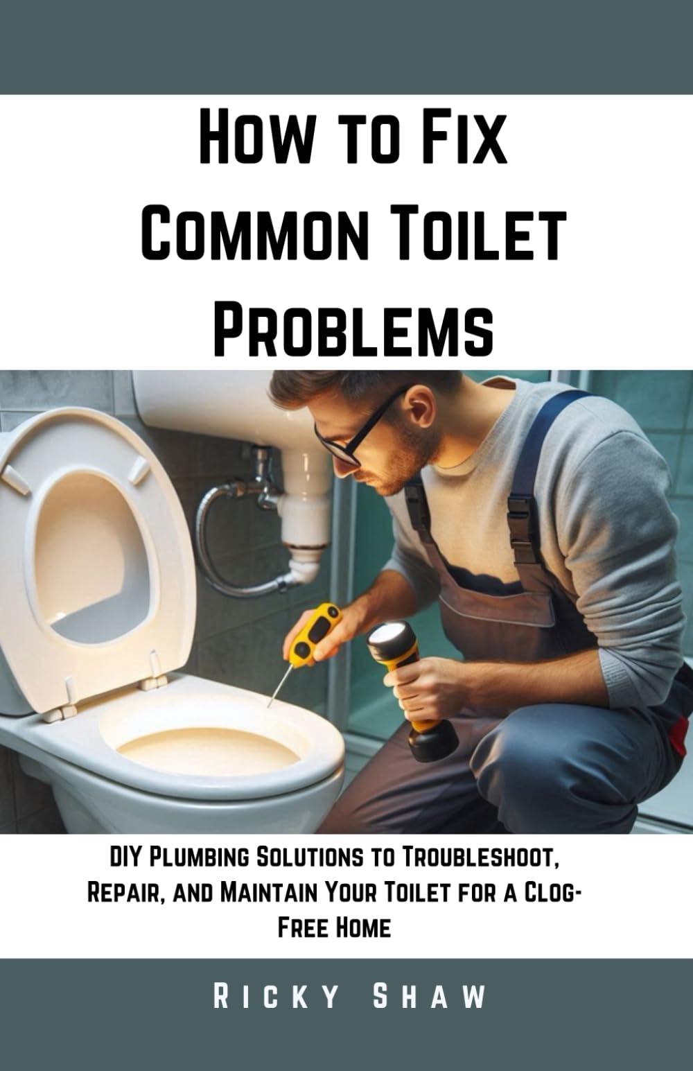 How to Fix Common Toilet Problems: DIY Plumbing Solutions to Troubleshoot, Repair, and Maintain Your Toilet for a Clog-Free Home (Plumbing 911: Quick Fixes for Common Household Leaks)