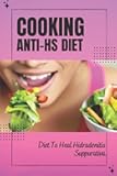 Cooking Anti-Hs Diet: Diet To Heal Hidradenitis Suppurativa: Diet To Heal Hidradenitis Suppurativa