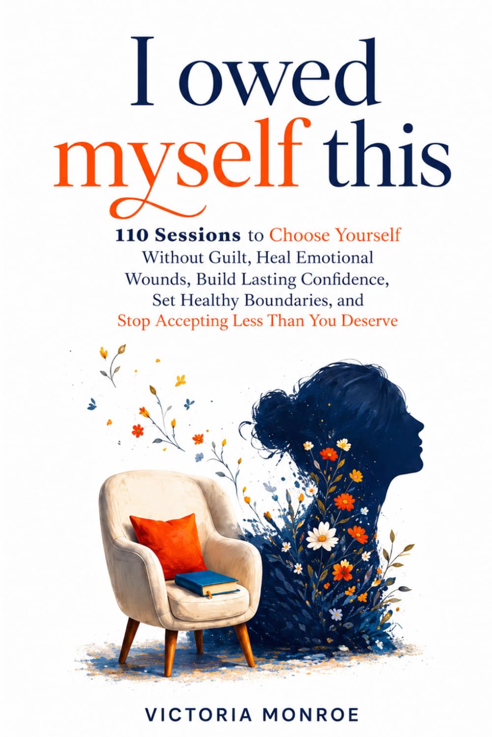 I Owed Myself This: 110 Sessions to Choose Yourself Without Guilt, Heal Emotional Wounds, Build Lasting Confidence, Set Healthy Boundaries, and Stop Accepting Less Than You Deserve