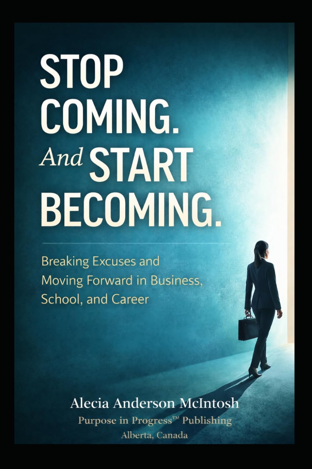 STOP COMING. AND START COMING: Breaking Excuses and Moving Forward in Business, School, and Career