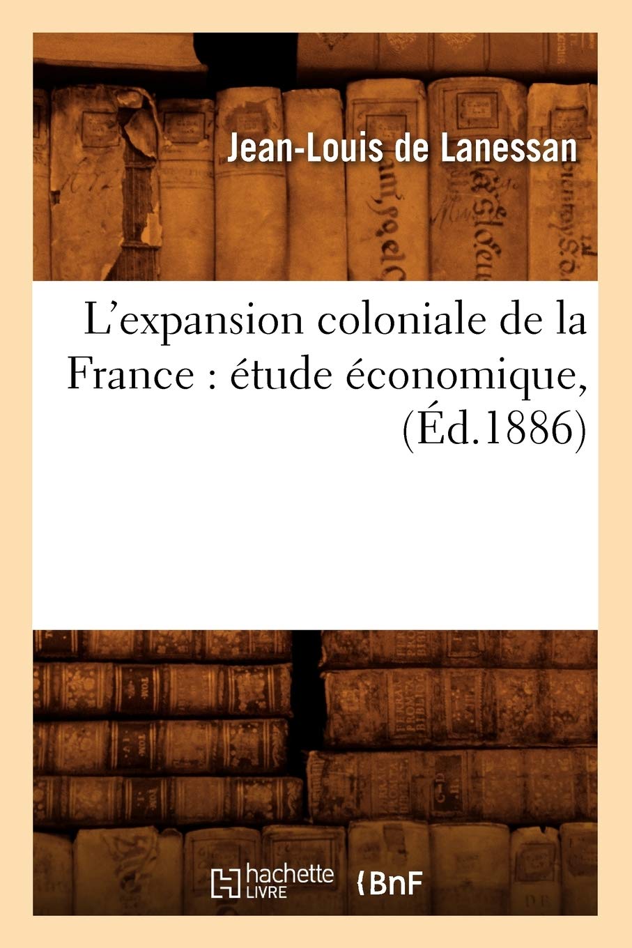 L'Expansion Coloniale de la France: Étude Économique, (Éd.1886) (Histoire)