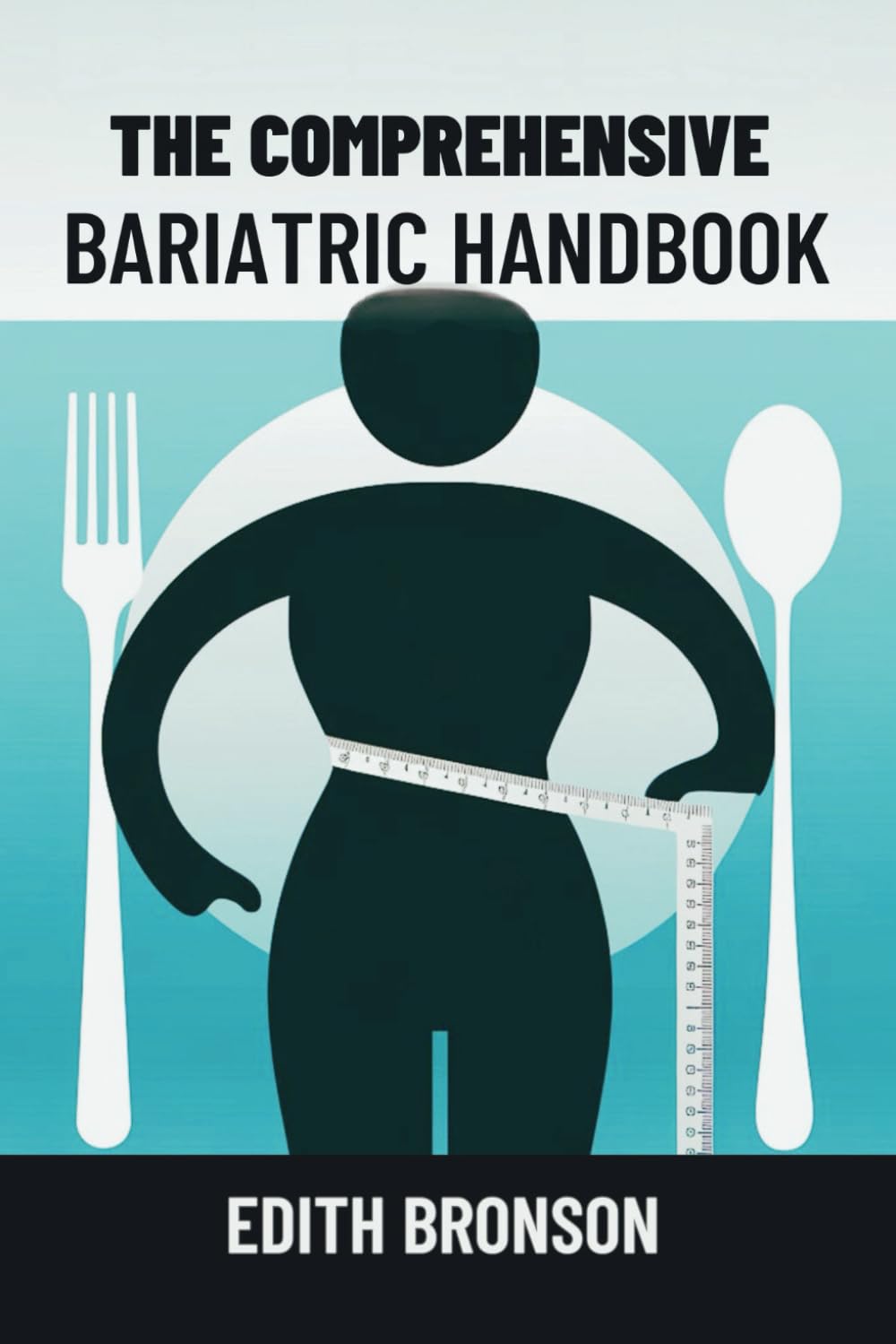 THE COMPREHENSIVE BARIATRIC HANDBOOK: MASTERING SURGERY, RECOVERY AND NUTRITIOUS RECIPES