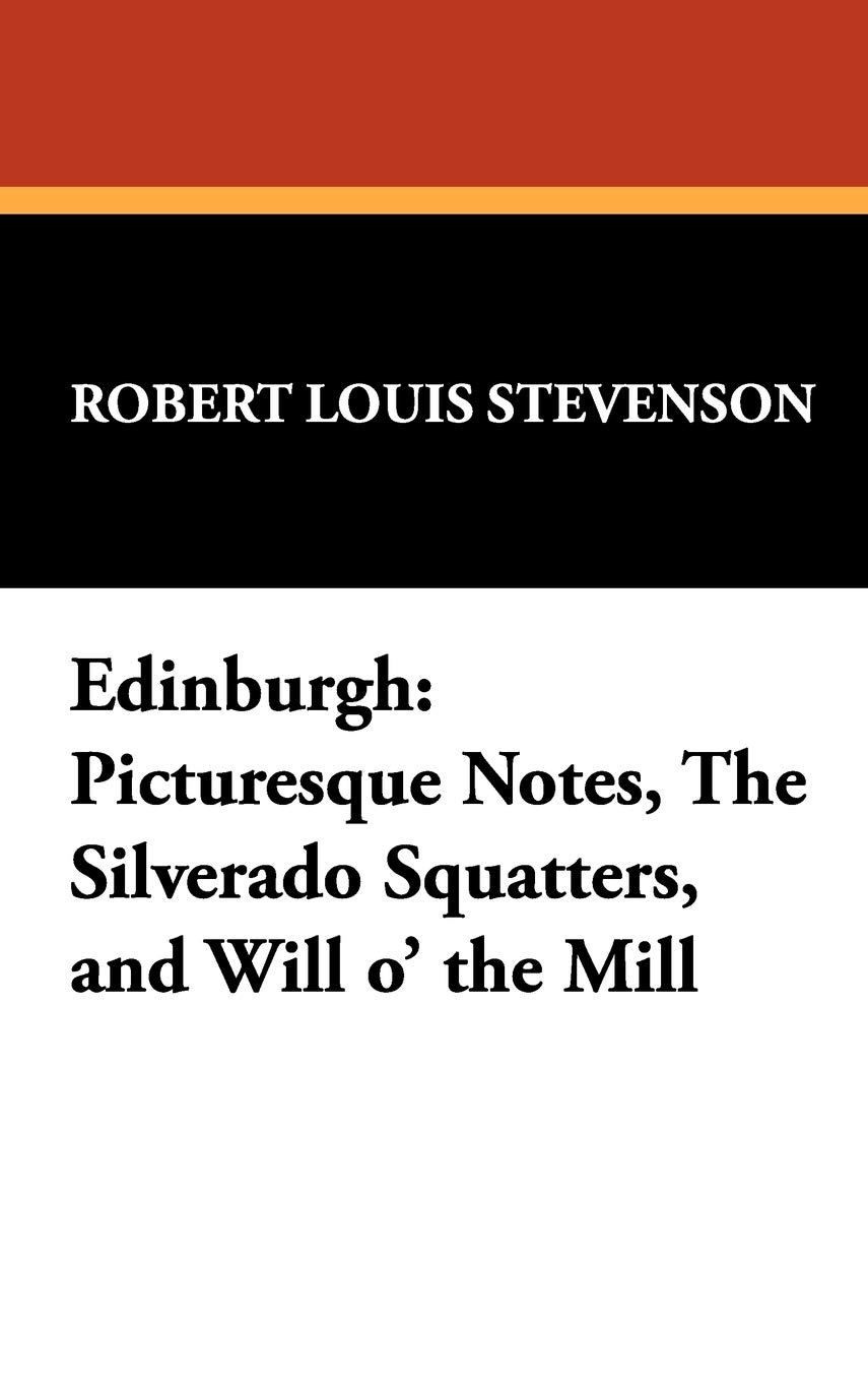 Edinburgh: Picturesque Notes, the Silverado Squatters, and Will O' the Mill