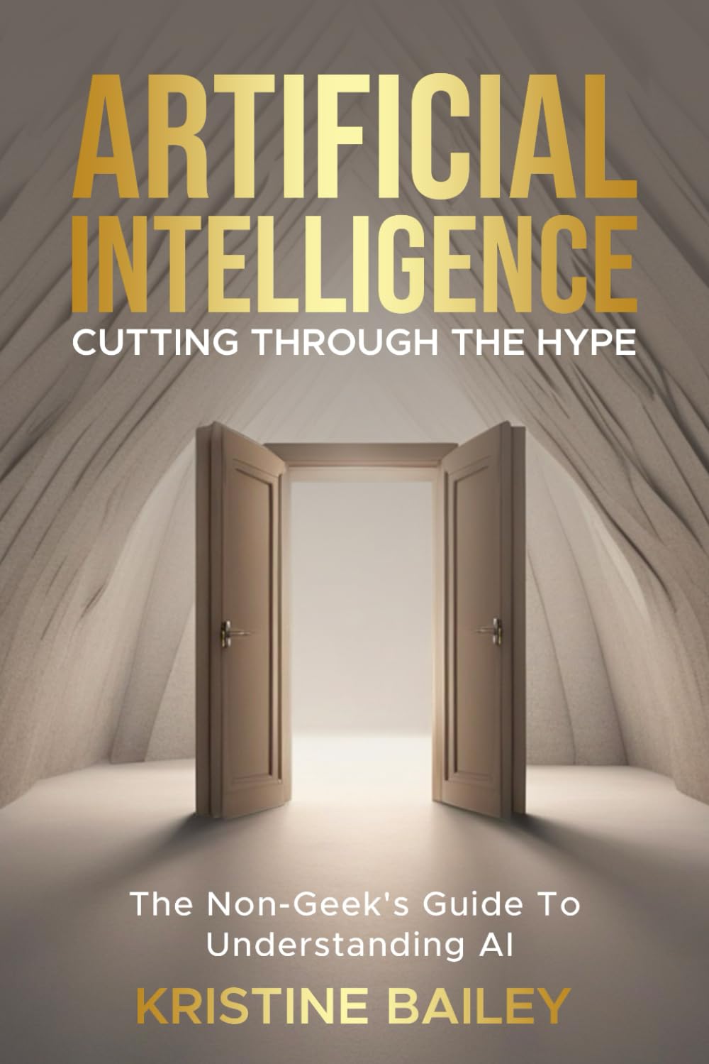 Artificial Intelligence - Cutting Through The Hype: The Non-Geeks' Guide To Understanding AI
