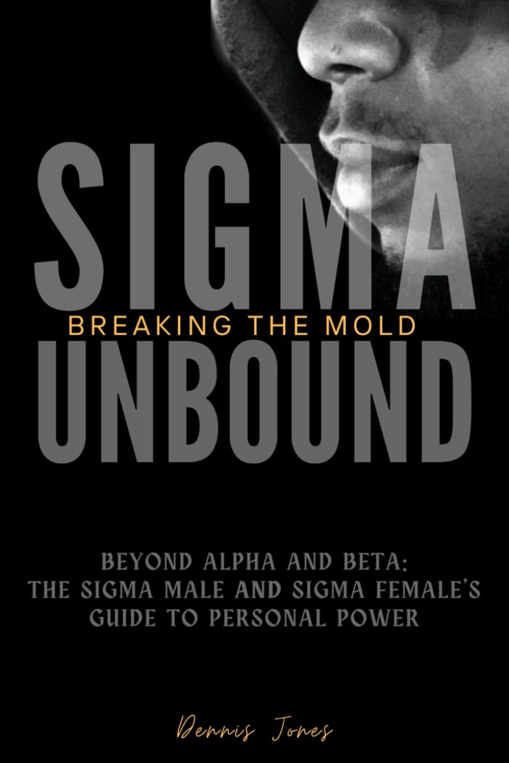 SIgma Unbound: Breaking the Mold: Beyond Alpha and Beta: The Sigma Male and Sigma Female's Guide to Personal Power