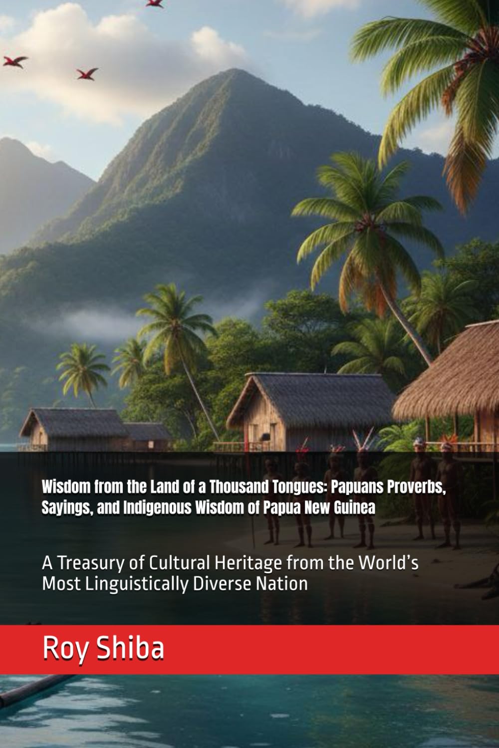 Wisdom from the Land of a Thousand Tongues: Papuans Proverbs, Sayings, and Indigenous Wisdom of Papua New Guinea: A Treasury of Cultural Heritage from ... Diverse Nation (The World Wisdom Archive)