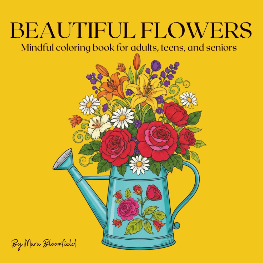 Beautiful Flowers: A Mindful Floral Coloring Book for Teens, Adults, and Seniors
