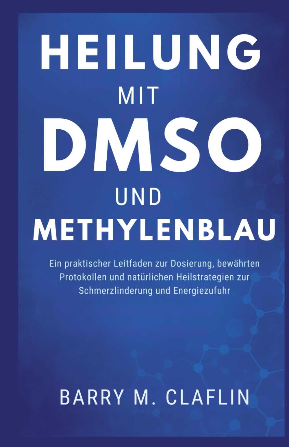 HEILUNG MIT DMSO UND METHYLENBLAU: Ein praktischer Leitfaden zur Dosierung, bewährten Protokollen und natürlichen Heilstrategien zur Schmerzlinderung und Energiezufuhr