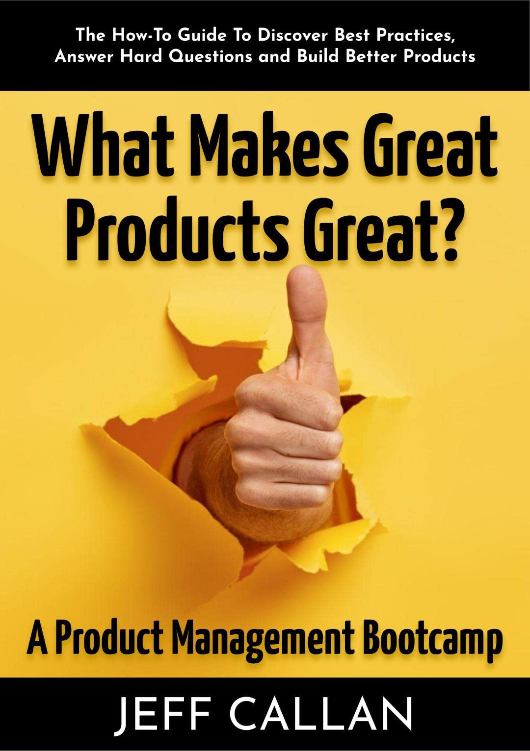 What Makes Great Products Great? A Product Management Bootcamp: The How-To Guide To Discover Best Practices, Answer Hard Questions and Build Better Products