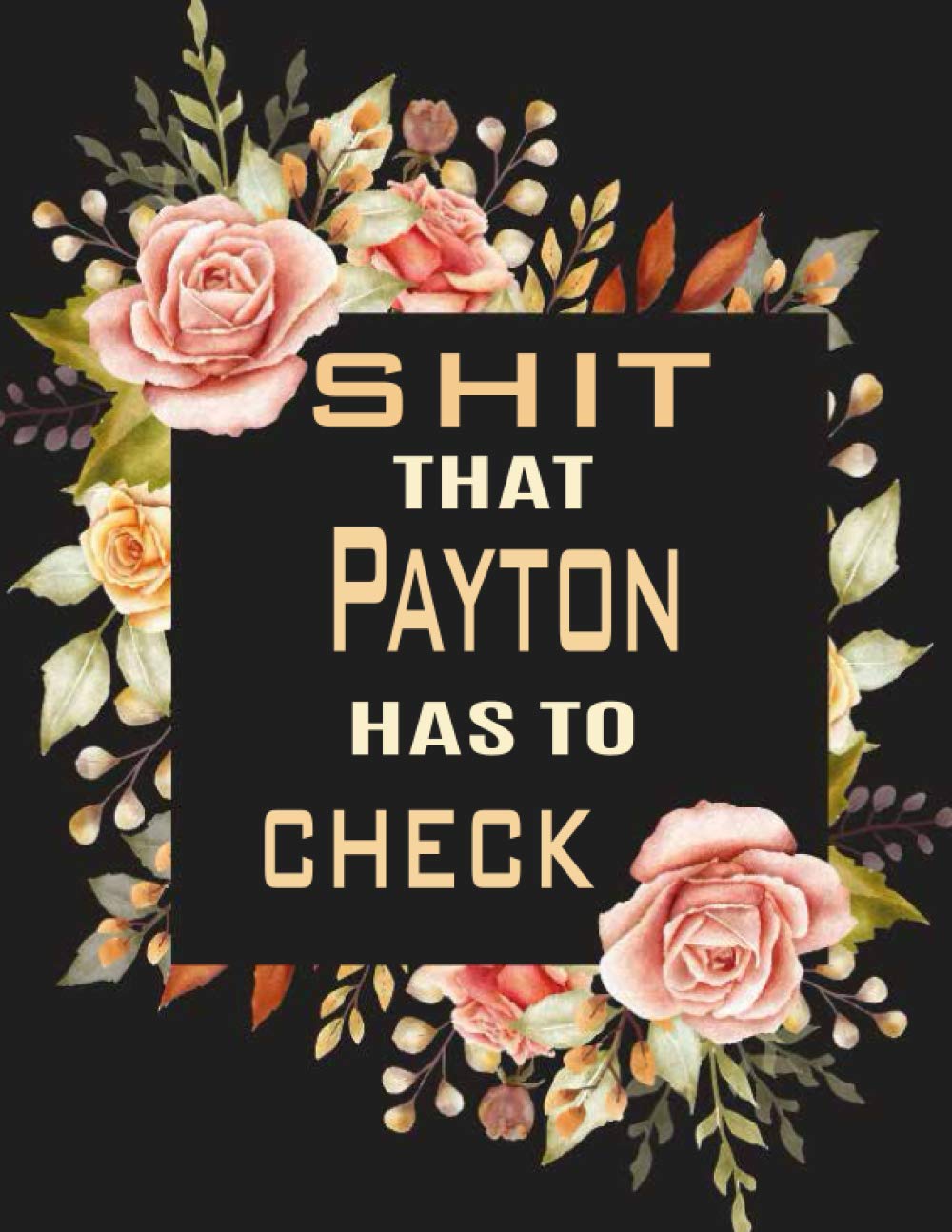 Shit That Payton Has To Check: A Costumized Journal of Daily Tasks and Thoughts, Things To Be Done 120 pages To keep Your things organized (Undated To Do List Journal Notebooks)
