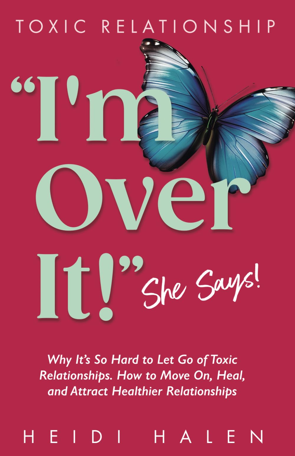 TOXIC RELATIONSHIP: “I'm Over It!” She Says!: Why It’s So Hard to Let Go of Toxic Relationships. How to Move On, Heal, and Attract Healthier Relationships