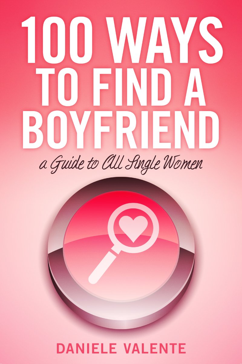100 Ways To Find A Boyfriend: A Guide To All Single Women