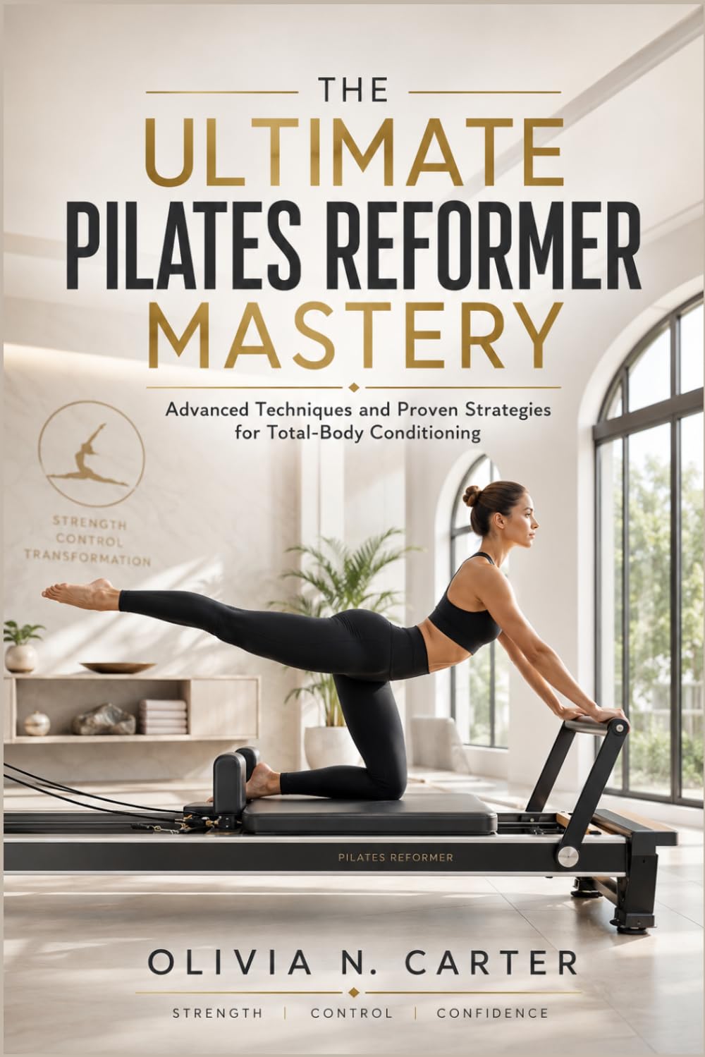 THE ULTIMATE PILATES REFORMER MASTERY: Advanced Techniques and Proven Strategies for Total-Body Conditioning