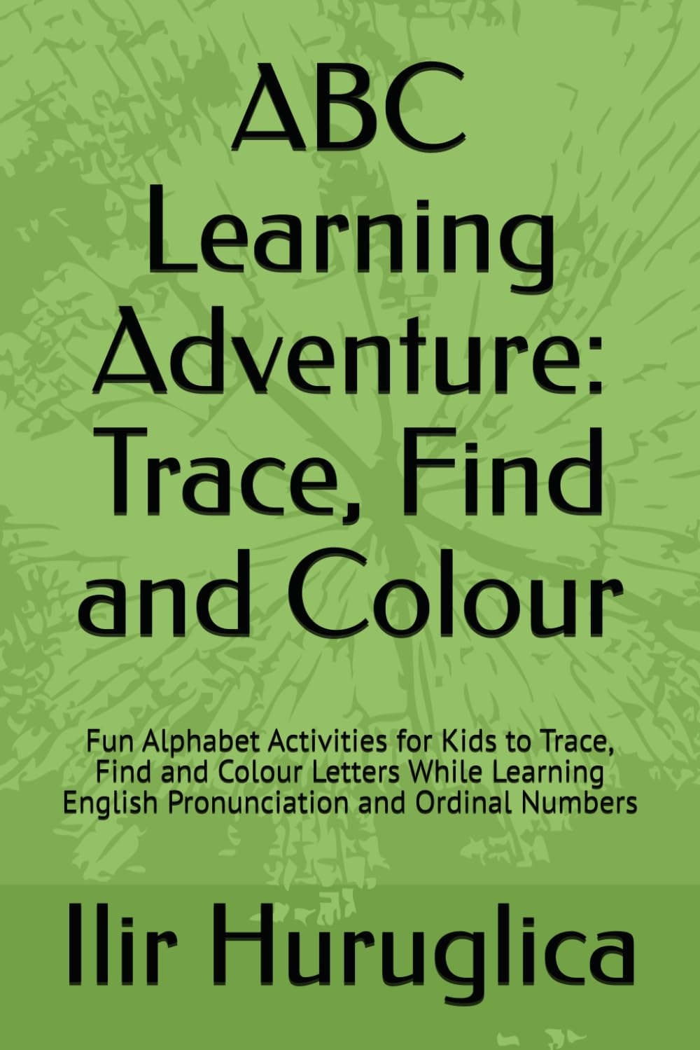 ABC Learning Adventure: Trace, Find and Colour: Fun Alphabet Activities for Kids to Trace, Find and Colour Letters While Learning English Pronunciation and Ordinal Numbers