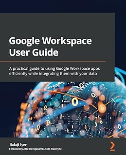 Google Workspace User Guide: A practical guide to using Google Workspace apps efficiently while integrating them with your data