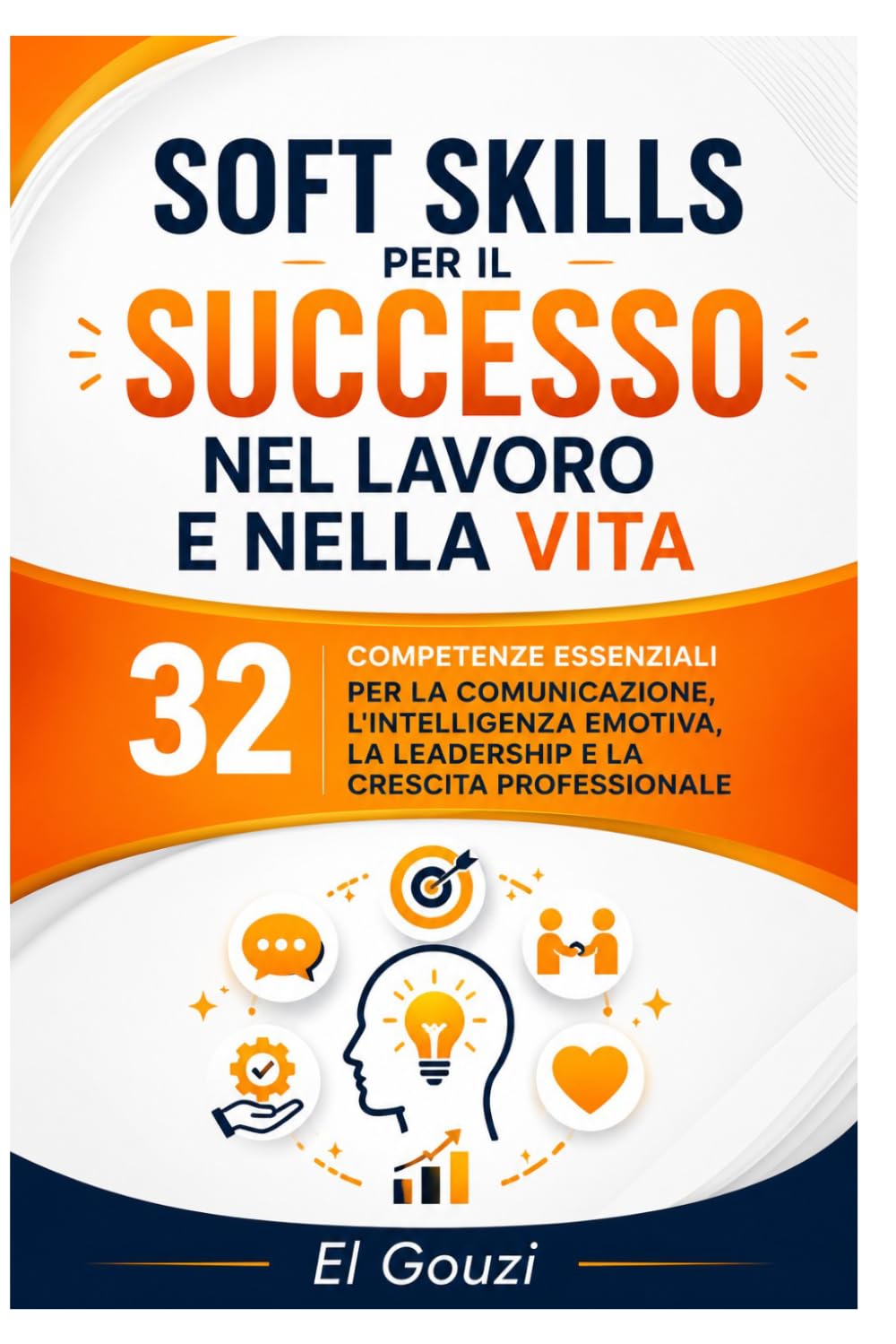 Soft Skills per il successo nel lavoro e nella vita: 32 competenze essenziali per la comunicazione, l'intelligenza emotiva, la leadership e la crescita professionale