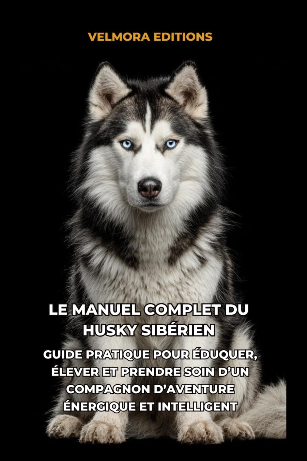Le Manuel Complet du Husky Sibérien: Un Guide Pratique pour Éduquer, Élever et Prendre Soin d’un Compagnon d’Aventure Énergique et Intelligent