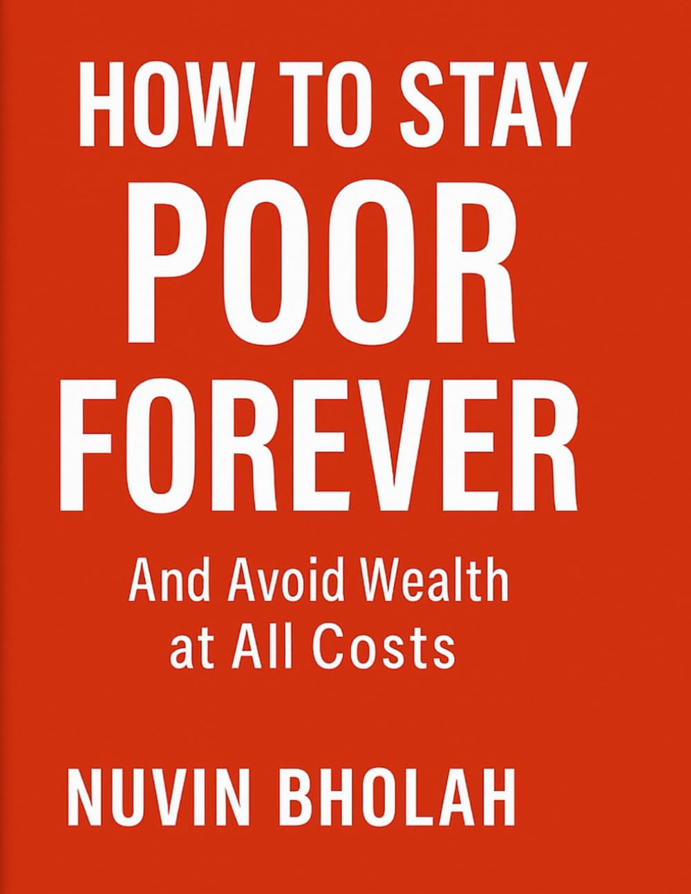 HOW TO STAY POOR FOREVER: And Avoid Wealth at All Costs