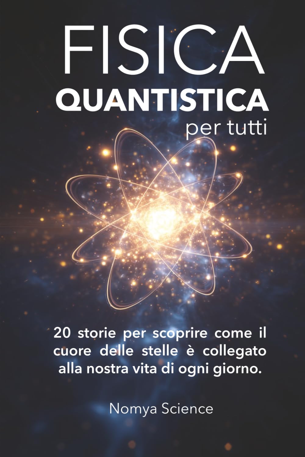 LA FISICA QUANTISTICA PER TUTTI: 20 storie per scoprire come il cuore delle stelle è collegato alla nostra vita di ogni giorno. (La Scienza del Futuro)