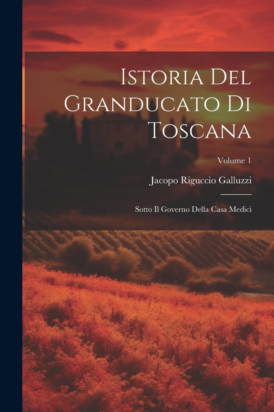 Istoria Del Granducato Di Toscana: Sotto Il Governo Della Casa Medici; Volume 1