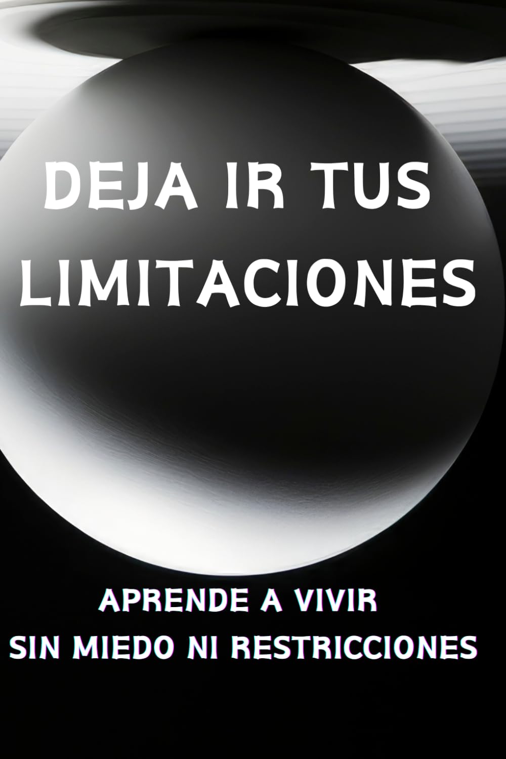 DEJA IR TUS LIMITACIONES: APRENDE A VIVIR SIN MIEDO NI RESTRICCIONES
