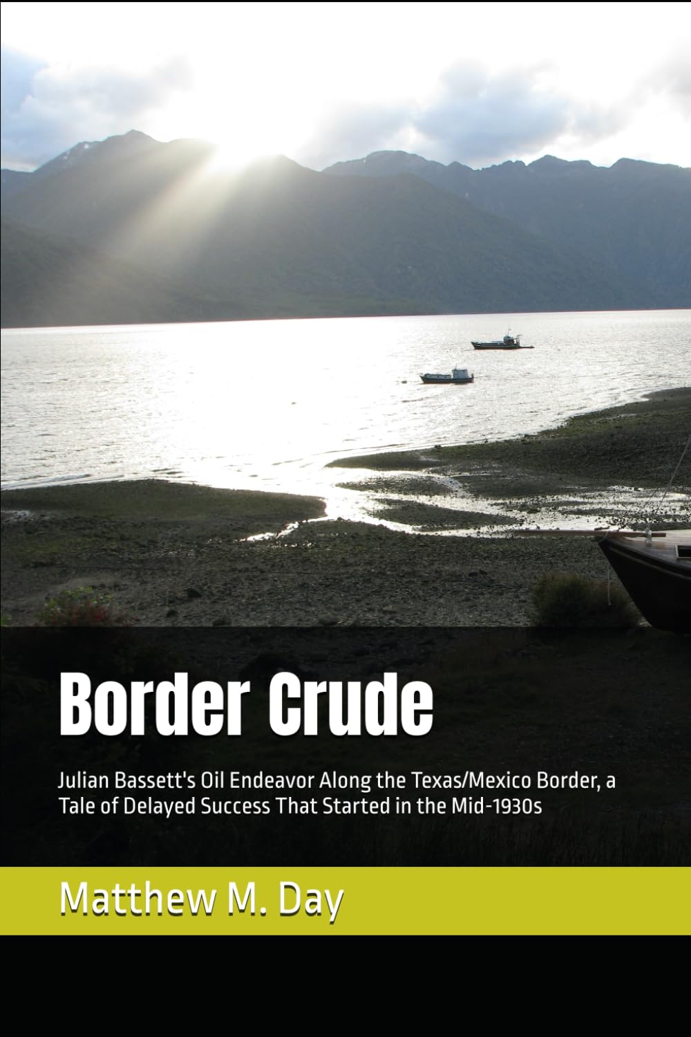 Border Crude: Julian Bassett's Oil Endeavor Along the Texas/Mexico Border, a Tale of Delayed Success That Started in the Mid-1930s