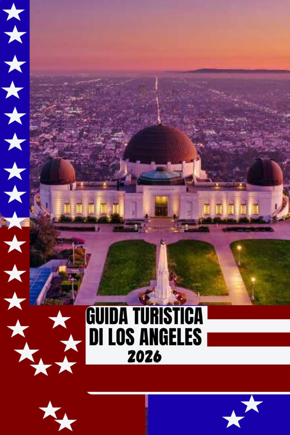 GUIDA TURISTICA DI LOS ANGELES: Guida turistica di Los Angeles 2026: scopri spiagge, Hollywood, quartieri nascosti e cultura locale con itinerari intelligenti e consigli degli esperti