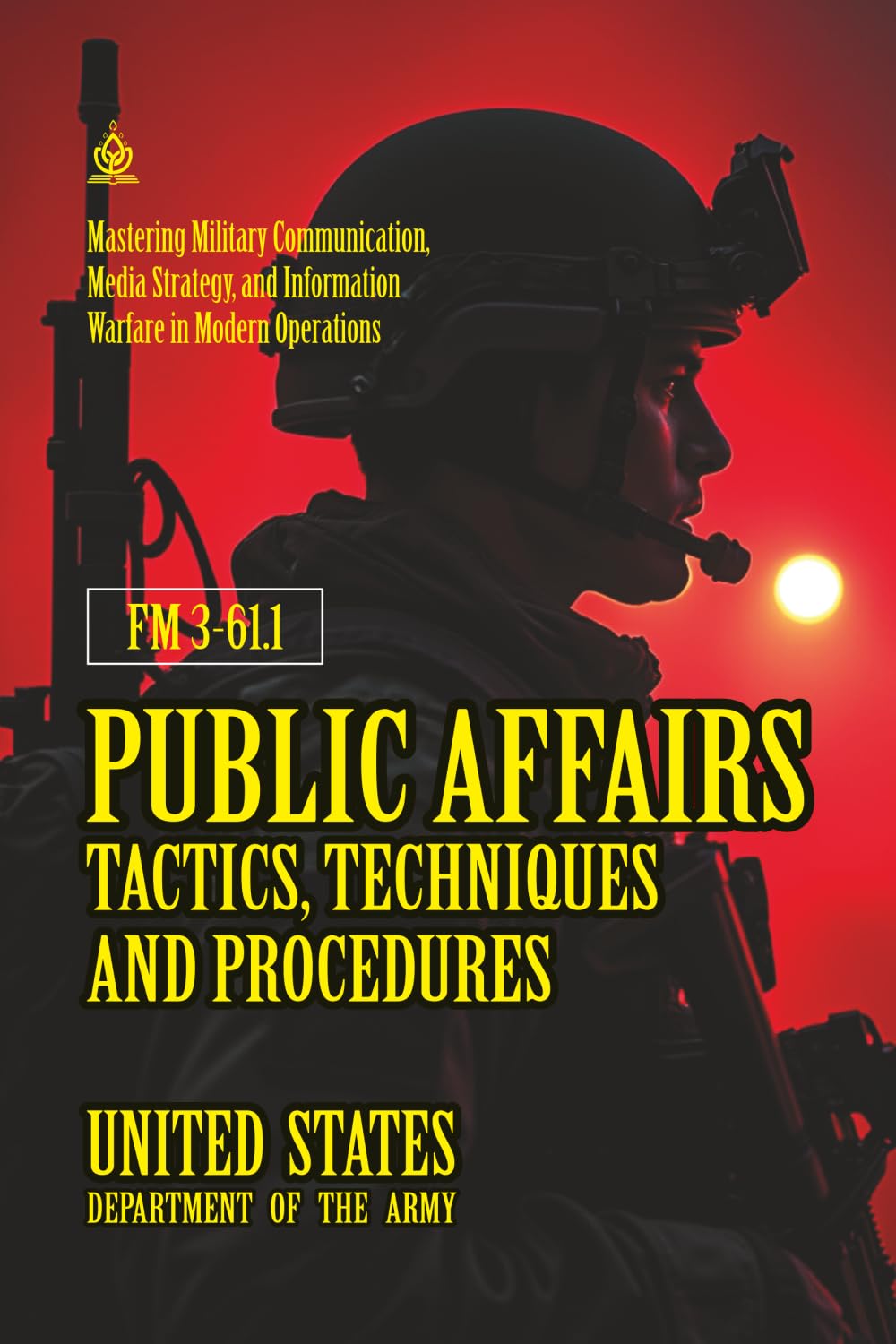 FM 3-61.1 Public Affairs Tactics, Techniques and Procedures: [Annotated] Mastering Military Communication, Media Strategy, and Information Warfare