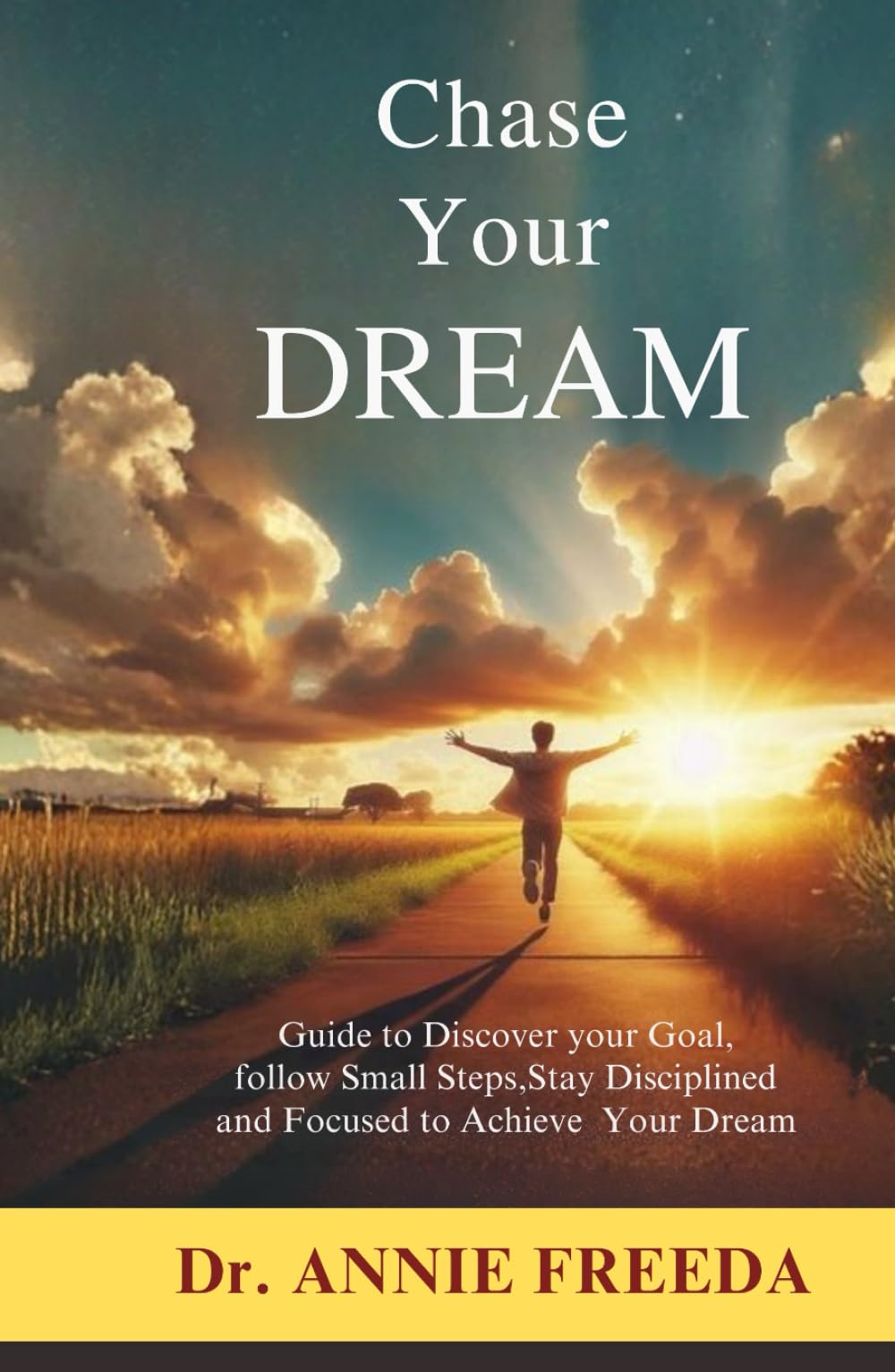 Chase Your Dream: Guide to Discover your Goal, follow Small Steps, Stay Disciplined and Focused to Achieve Your Dream
