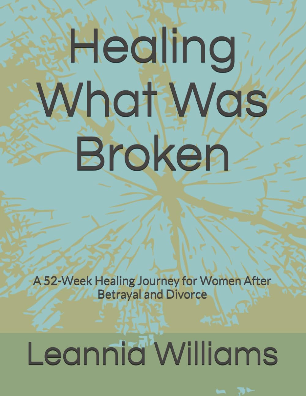 Healing What Was Broken: A 52-Week Healing Journey for Women After Betrayal and Divor